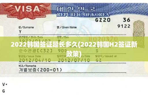2022韩国签证延长多久(2022韩国H2签证新政策)
