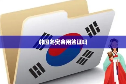 韩国冬奥会用签证吗