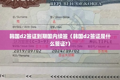 韩国d2签证到期国内续签（韩国d2签证是什么签证?）