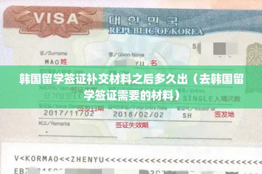 韩国留学签证补交材料之后多久出（去韩国留学签证需要的材料）