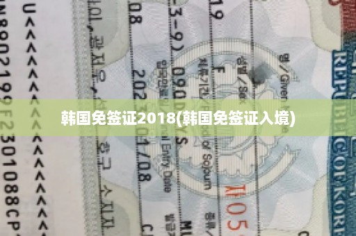 韩国免签证2018(韩国免签证入境)