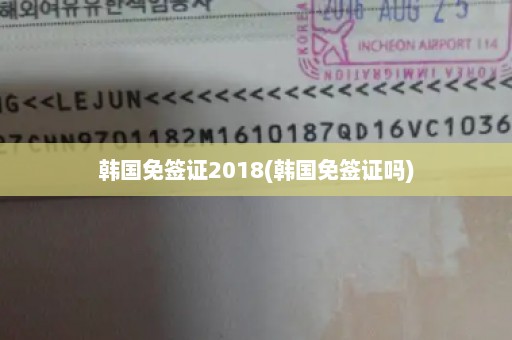 韩国免签证2018(韩国免签证吗)