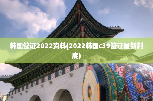 韩国签证2022资料(2022韩国c39签证最新制度)