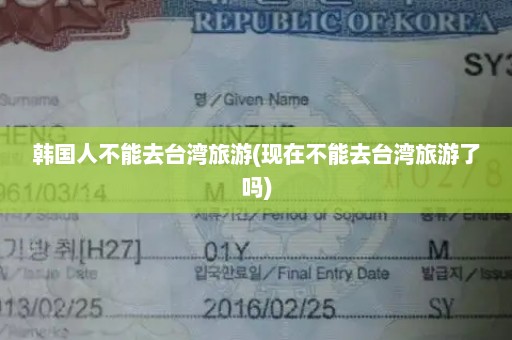 韩国人不能去台湾旅游(现在不能去台湾旅游了吗)