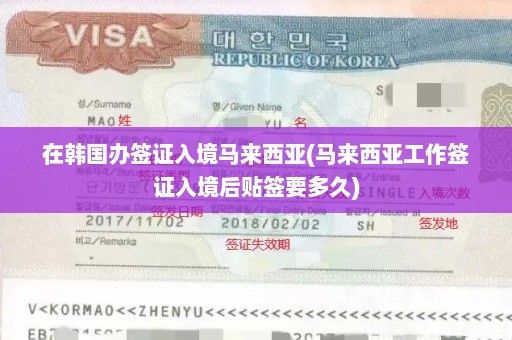 在韩国办签证入境马来西亚(马来西亚工作签证入境后贴签要多久)