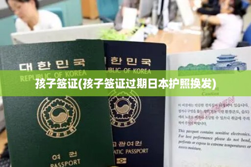 孩子签证(孩子签证过期日本护照换发)