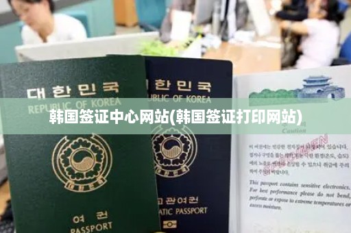 韩国签证中心网站(韩国签证打印网站)
