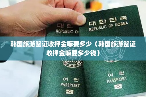 韩国旅游签证收押金嘛要多少（韩国旅游签证收押金嘛要多少钱）