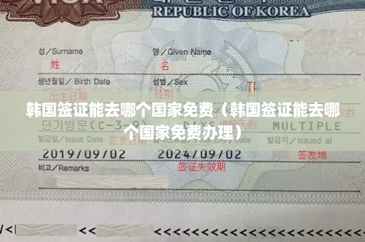 韩国签证能去哪个国家免费（韩国签证能去哪个国家免费办理）