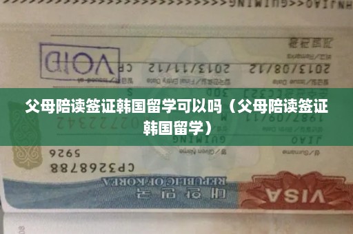 父母陪读签证韩国留学可以吗（父母陪读签证韩国留学）