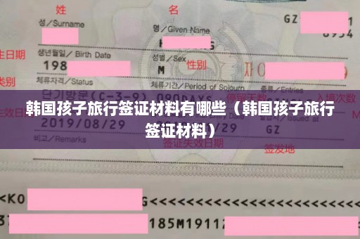 韩国孩子旅行签证材料有哪些（韩国孩子旅行签证材料）