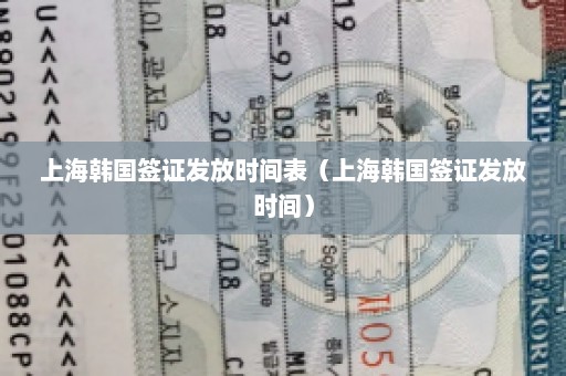 上海韩国签证发放时间表（上海韩国签证发放时间）