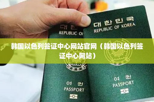 韩国以色列签证中心网站官网（韩国以色列签证中心网站）