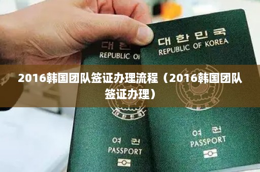 2016韩国团队签证办理流程（2016韩国团队签证办理）