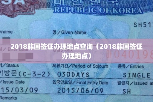 2018韩国签证办理地点查询（2018韩国签证办理地点）