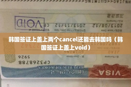 韩国签证上盖上两个cancel还能去韩国吗（韩国签证上盖上void）