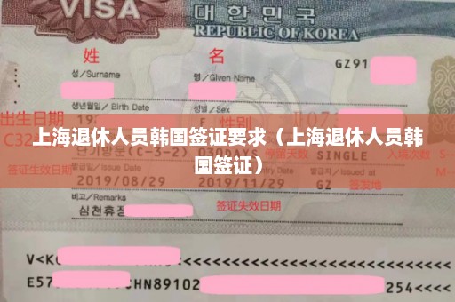 上海退休人员韩国签证要求（上海退休人员韩国签证）