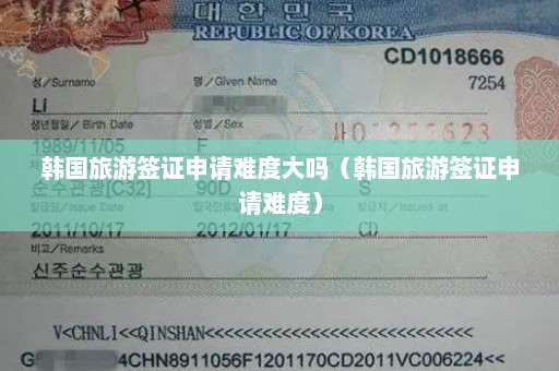 韩国旅游签证申请难度大吗（韩国旅游签证申请难度）