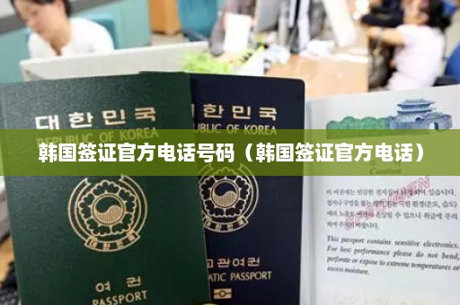 韩国签证官方电话号码（韩国签证官方电话）