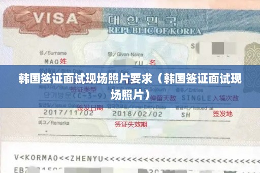 韩国签证面试现场照片要求（韩国签证面试现场照片）