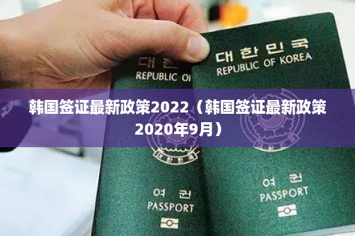 韩国签证最新政策2022（韩国签证最新政策2020年9月）