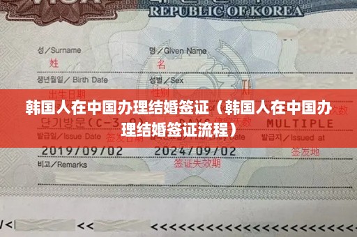韩国人在中国办理结婚签证（韩国人在中国办理结婚签证流程）