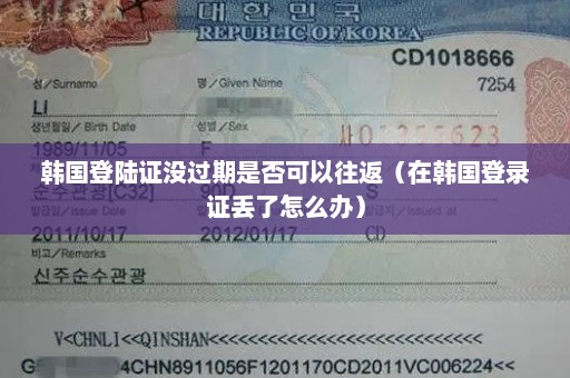 韩国登陆证没过期是否可以往返（在韩国登录证丢了怎么办）