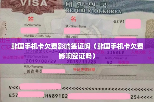 韩国手机卡欠费影响签证吗（韩国手机卡欠费影响签证吗）