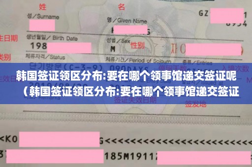 韩国签证领区分布:要在哪个领事馆递交签证呢（韩国签证领区分布:要在哪个领事馆递交签证呢英文）