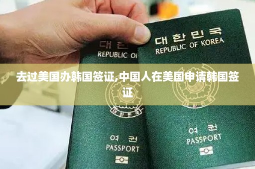 去过美国办韩国签证,中国人在美国申请韩国签证