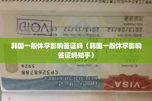 韩国一般休学影响签证吗（韩国一般休学影响签证吗知乎）