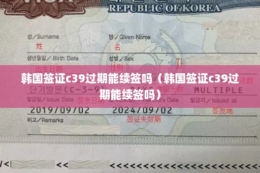 韩国签证c39过期能续签吗（韩国签证c39过期能续签吗）