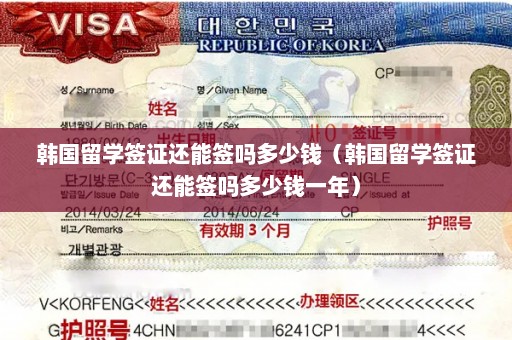 韩国留学签证还能签吗多少钱（韩国留学签证还能签吗多少钱一年）