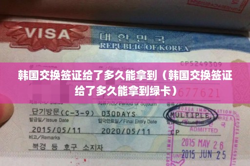 韩国交换签证给了多久能拿到（韩国交换签证给了多久能拿到绿卡）
