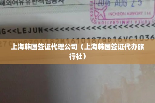 上海韩国签证代理公司（上海韩国签证代办旅行社）
