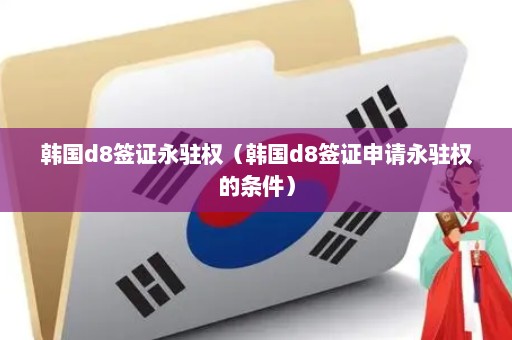 韩国d8签证永驻权（韩国d8签证申请永驻权的条件）