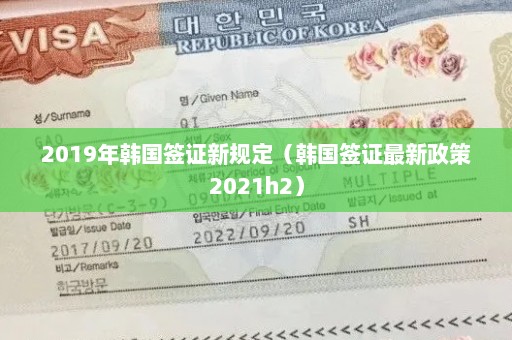 2019年韩国签证新规定（韩国签证最新政策2021h2）