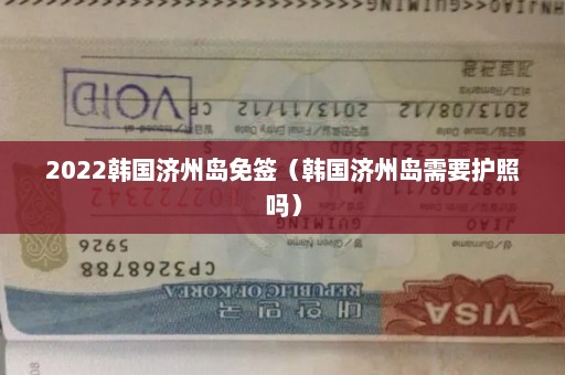 2022韩国济州岛免签（韩国济州岛需要护照吗）