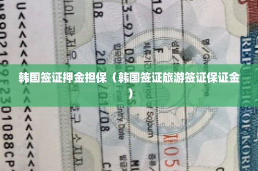 韩国签证押金担保（韩国签证旅游签证保证金）
